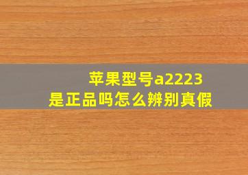 苹果型号a2223是正品吗怎么辨别真假