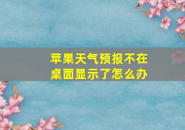 苹果天气预报不在桌面显示了怎么办