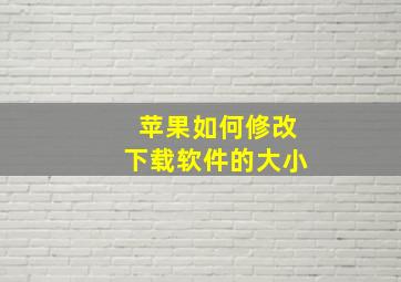 苹果如何修改下载软件的大小