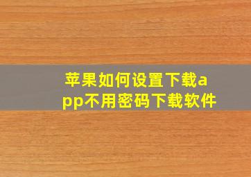 苹果如何设置下载app不用密码下载软件