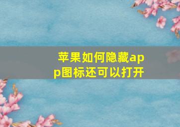 苹果如何隐藏app图标还可以打开