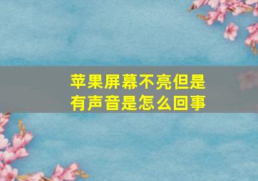 苹果屏幕不亮但是有声音是怎么回事