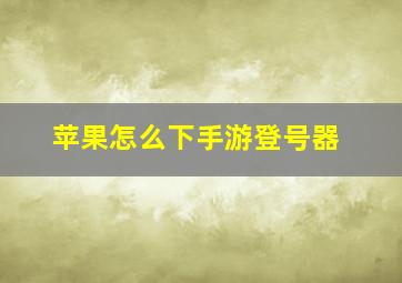 苹果怎么下手游登号器