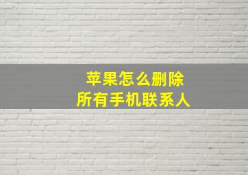 苹果怎么删除所有手机联系人