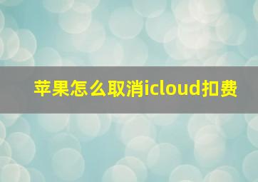 苹果怎么取消icloud扣费