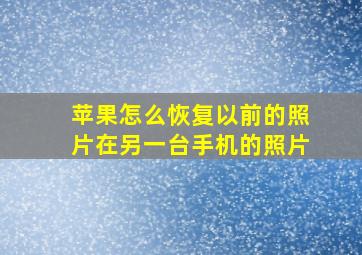 苹果怎么恢复以前的照片在另一台手机的照片