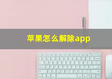 苹果怎么解除app