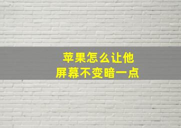 苹果怎么让他屏幕不变暗一点