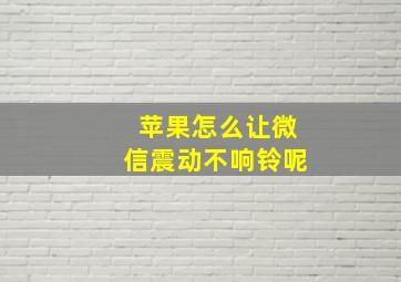 苹果怎么让微信震动不响铃呢