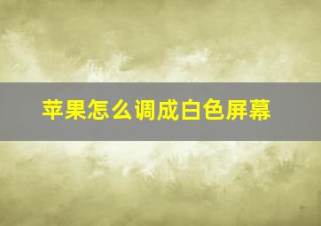 苹果怎么调成白色屏幕