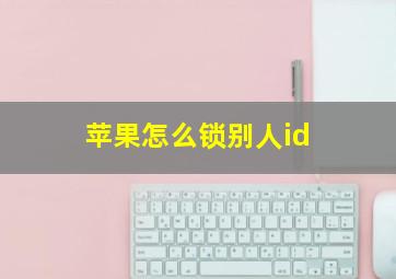 苹果怎么锁别人id