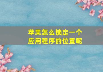 苹果怎么锁定一个应用程序的位置呢