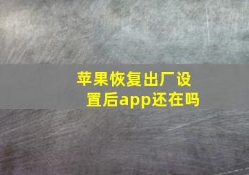 苹果恢复出厂设置后app还在吗