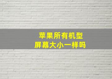 苹果所有机型屏幕大小一样吗