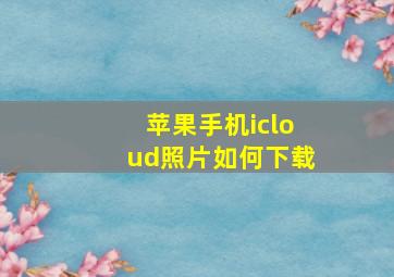 苹果手机icloud照片如何下载