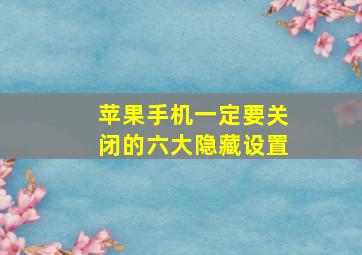 苹果手机一定要关闭的六大隐藏设置