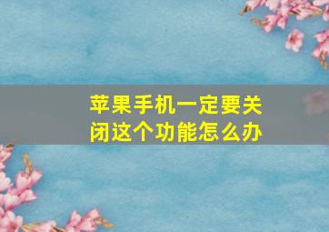 苹果手机一定要关闭这个功能怎么办