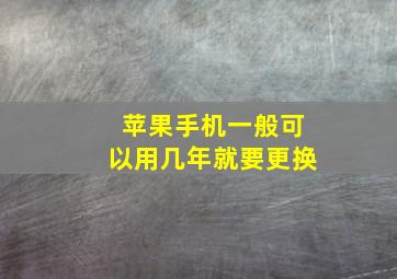 苹果手机一般可以用几年就要更换