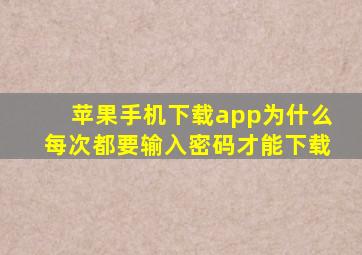 苹果手机下载app为什么每次都要输入密码才能下载