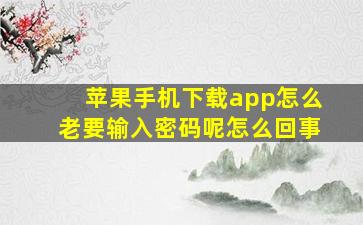 苹果手机下载app怎么老要输入密码呢怎么回事