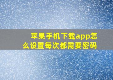 苹果手机下载app怎么设置每次都需要密码