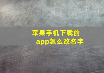 苹果手机下载的app怎么改名字