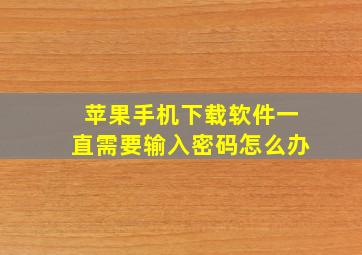 苹果手机下载软件一直需要输入密码怎么办