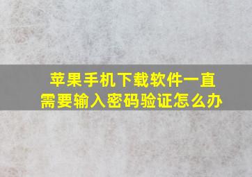 苹果手机下载软件一直需要输入密码验证怎么办