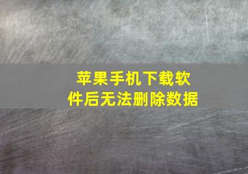 苹果手机下载软件后无法删除数据