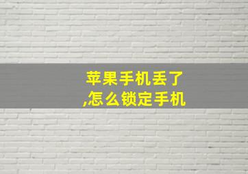 苹果手机丢了,怎么锁定手机