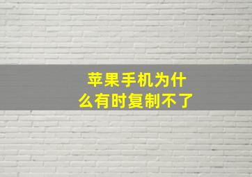 苹果手机为什么有时复制不了