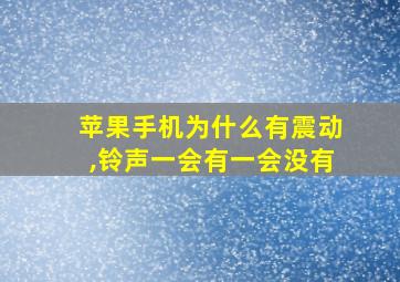 苹果手机为什么有震动,铃声一会有一会没有