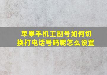 苹果手机主副号如何切换打电话号码呢怎么设置