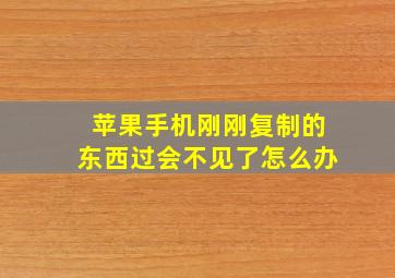 苹果手机刚刚复制的东西过会不见了怎么办