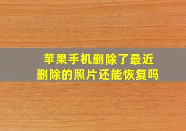 苹果手机删除了最近删除的照片还能恢复吗