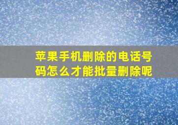 苹果手机删除的电话号码怎么才能批量删除呢