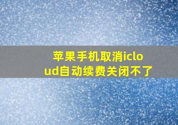 苹果手机取消icloud自动续费关闭不了