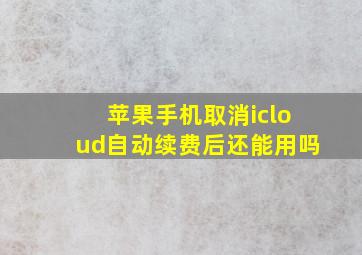 苹果手机取消icloud自动续费后还能用吗