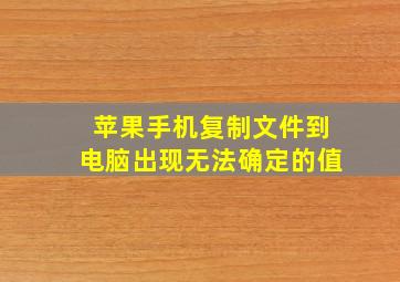 苹果手机复制文件到电脑出现无法确定的值