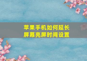 苹果手机如何延长屏幕亮屏时间设置