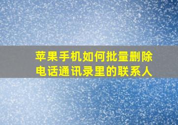 苹果手机如何批量删除电话通讯录里的联系人