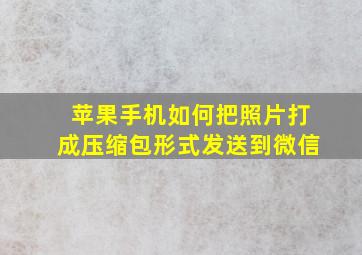 苹果手机如何把照片打成压缩包形式发送到微信