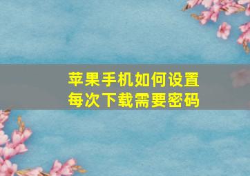 苹果手机如何设置每次下载需要密码