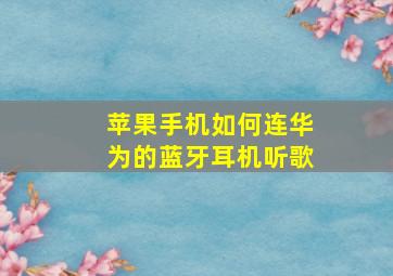 苹果手机如何连华为的蓝牙耳机听歌