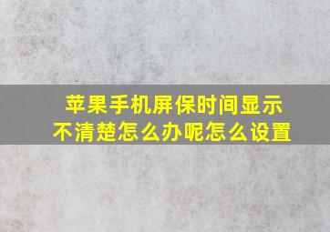 苹果手机屏保时间显示不清楚怎么办呢怎么设置