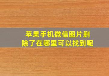 苹果手机微信图片删除了在哪里可以找到呢