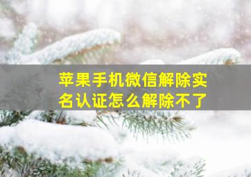 苹果手机微信解除实名认证怎么解除不了