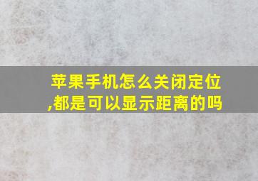 苹果手机怎么关闭定位,都是可以显示距离的吗