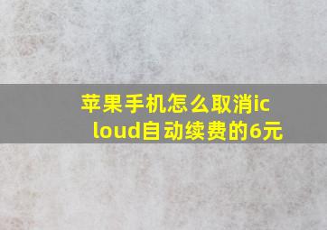 苹果手机怎么取消icloud自动续费的6元