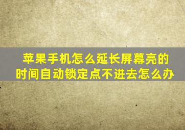 苹果手机怎么延长屏幕亮的时间自动锁定点不进去怎么办